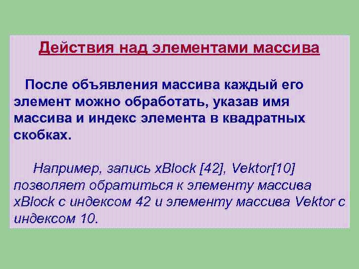 Действия над элементами массива После объявления массива каждый его элемент можно обработать, указав имя
