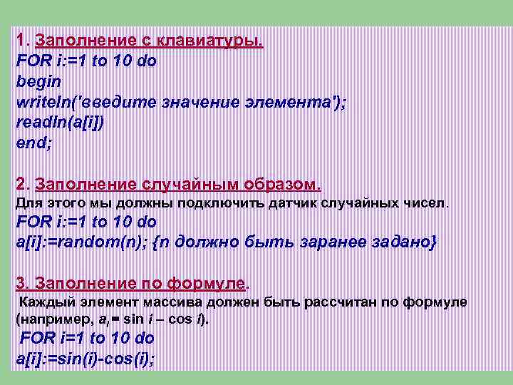 1. Заполнение с клавиатуры. FOR i: =1 to 10 do begin writeln('введите значение элемента');