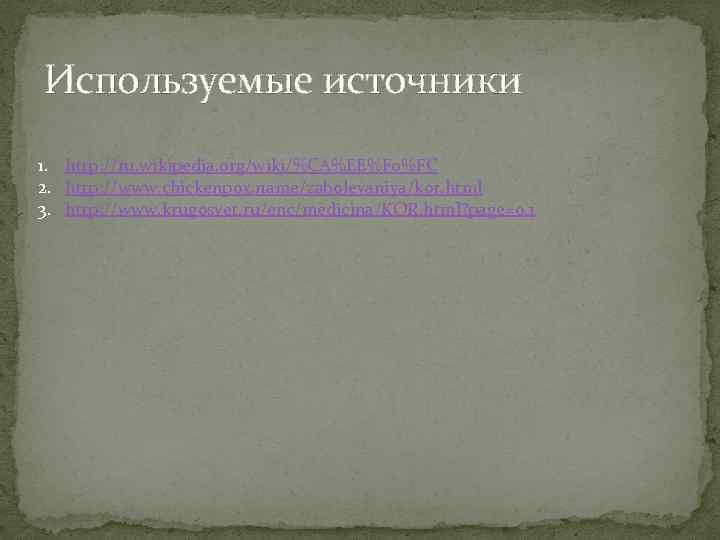 Используемые источники 1. http: //ru. wikipedia. org/wiki/%CA%EE%F 0%FC 2. http: //www. chickenpox. name/zabolevaniya/kor. html
