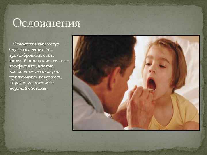 Осложнениями могут служить : ларингит, трахеобронхит, отит, коревой энцефалит, гепатит, лимфаденит, а также воспаление