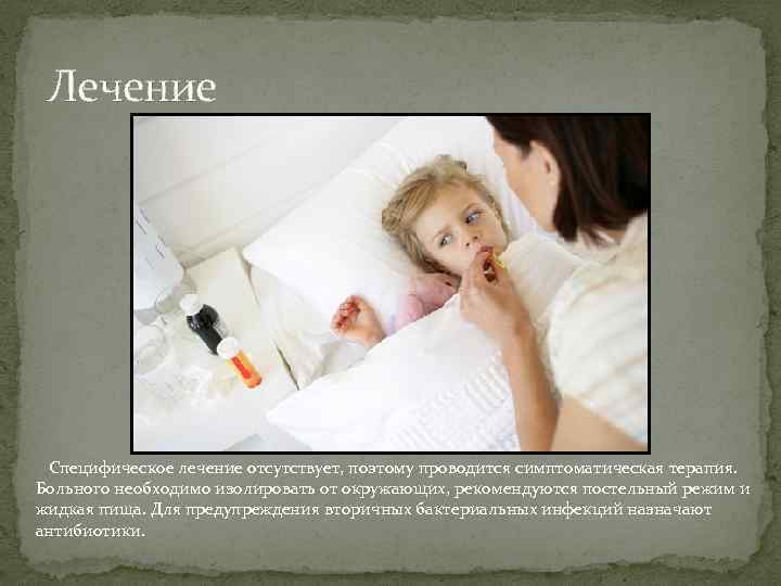 Лечение Специфическое лечение отсутствует, поэтому проводится симптоматическая терапия. Больного необходимо изолировать от окружающих, рекомендуются