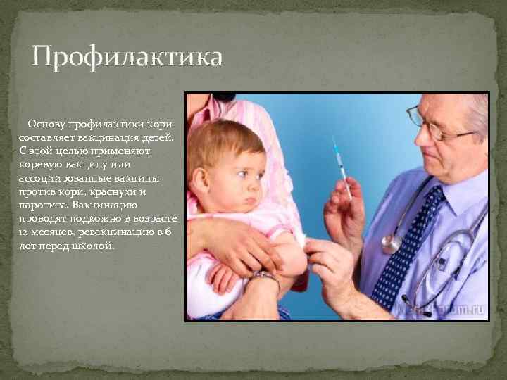 Профилактика Основу профилактики кори составляет вакцинация детей. С этой целью применяют коревую вакцину или