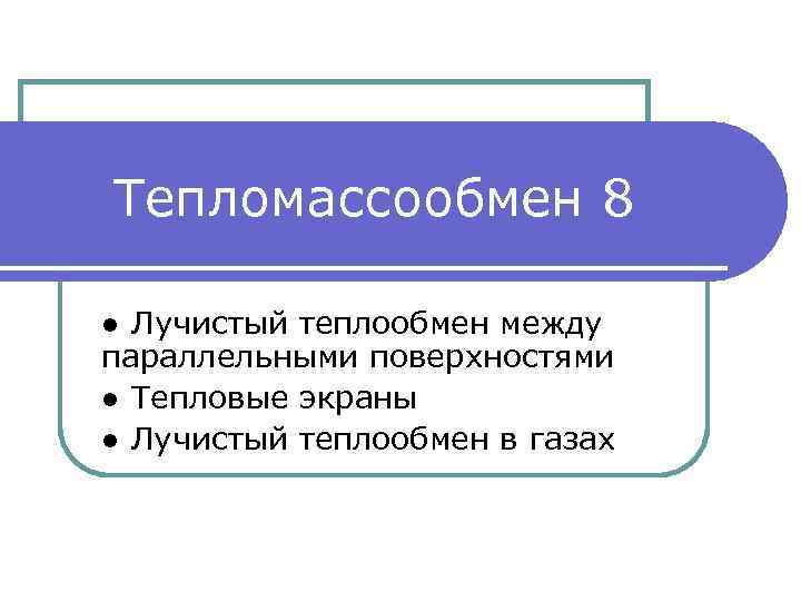 Тепломассообмен 8 ● Лучистый теплообмен между параллельными поверхностями ● Тепловые экраны ● Лучистый теплообмен