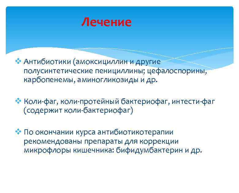 Лечение v Антибиотики (амоксициллин и другие полусинтетические пенициллины; цефалоспорины, карбопенемы, аминогликозиды и др. v