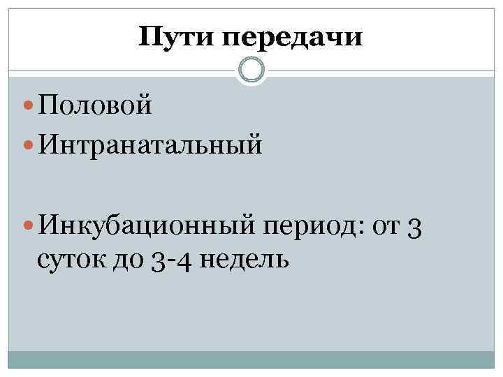 Пути передачи Половой Интранатальный Инкубационный период: от 3 суток до 3 -4 недель 