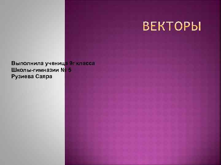 Выполнила ученица 9 г класса Школы-гимназии № 5 Рузиева Саяра 