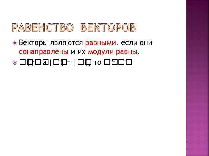  Векторы являются равными, если они сонаправлены и их модули равны. | = |