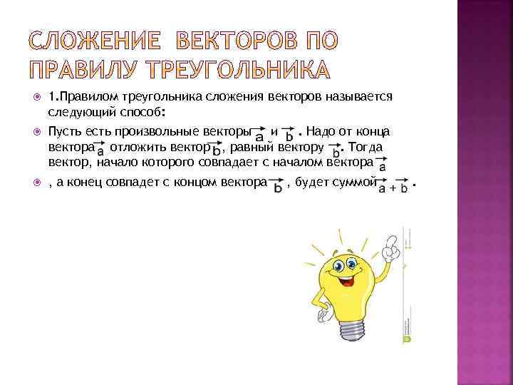  1. Правилом треугольника сложения векторов называется следующий способ: Пусть есть произвольные векторы и.