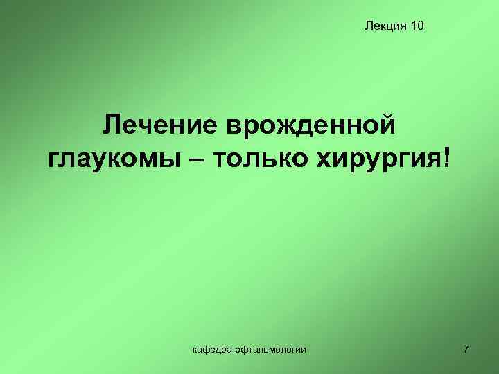 Лекция 10 Лечение врожденной глаукомы – только хирургия! кафедра офтальмологии 7 