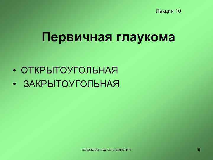 Лекция 10 Первичная глаукома • ОТКРЫТОУГОЛЬНАЯ • ЗАКРЫТОУГОЛЬНАЯ кафедра офтальмологии 8 