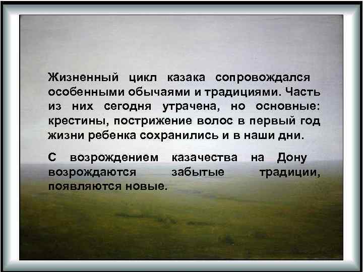 Жизненный цикл казака сопровождался особенными обычаями и традициями. Часть из них сегодня утрачена, но