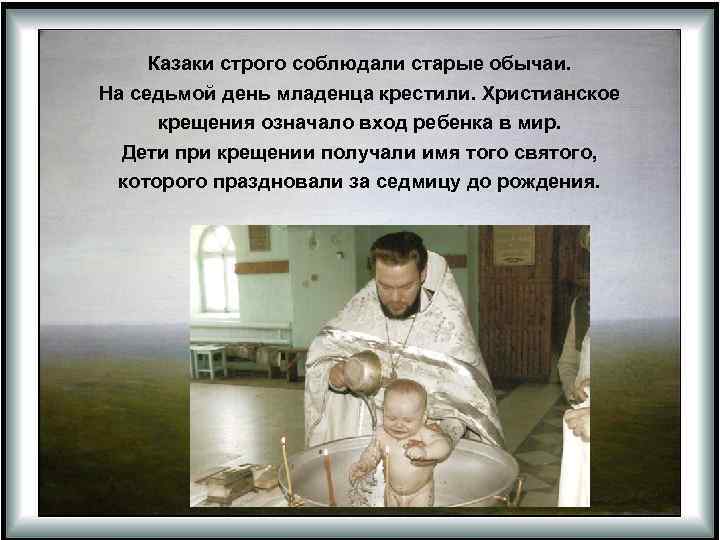 Казаки строго соблюдали старые обычаи. На седьмой день младенца крестили. Христианское крещения означало вход