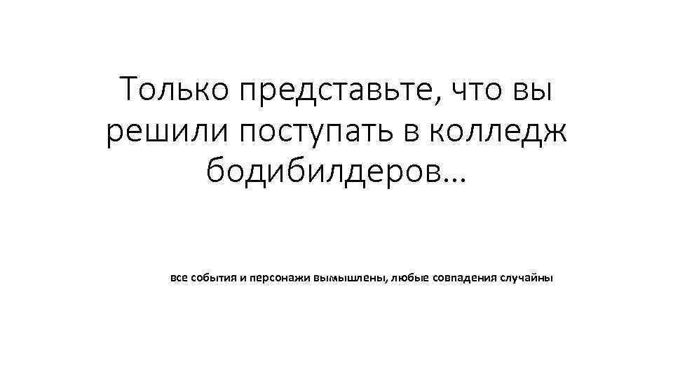 Только представьте, что вы решили поступать в колледж бодибилдеров… все события и персонажи вымышлены,