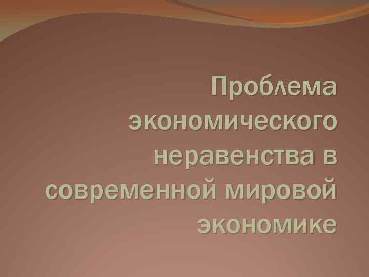 Проблема экономического неравенства в современной мировой экономике 