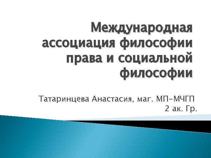 Международная ассоциация философии права и социальной философии Татаринцева Анастасия, маг. МП-МЧГП 2 ак. Гр.