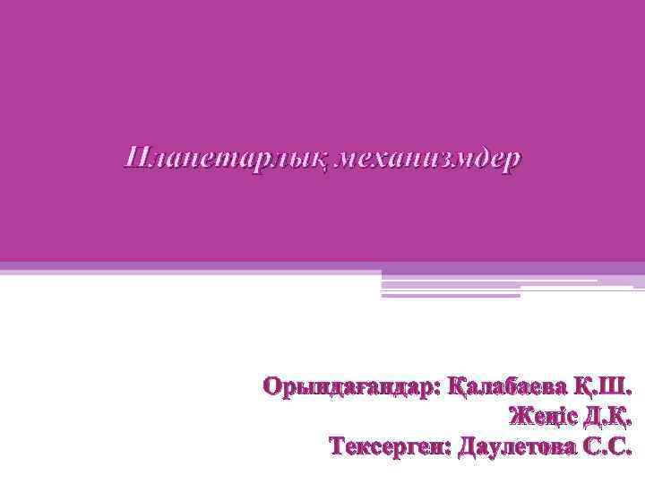 Планетарлық механизмдер Орындағандар: Қалабаева Қ. Ш. Жеңіс Д. Қ. Тексерген: Даулетова С. С. 