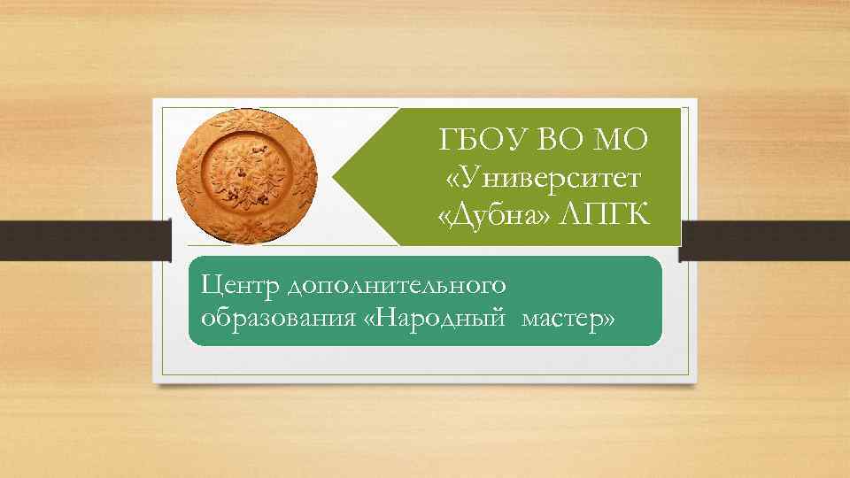 ГБОУ ВО МО «Университет «Дубна» ЛПГК Центр дополнительного образования «Народный мастер» 