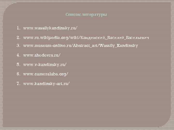 Список литературы 1. www. wassilykandinsky. ru/ 2. www. ru. wikipedia. org/wiki/Кандинский, _Василий_Васильевич 3. www.