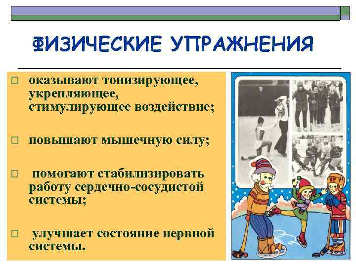 ФИЗИЧЕСКИЕ УПРАЖНЕНИЯ o оказывают тонизирующее, укрепляющее, стимулирующее воздействие; o повышают мышечную силу; o помогают