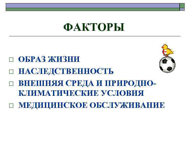 ФАКТОРЫ o o ОБРАЗ ЖИЗНИ НАСЛЕДСТВЕННОСТЬ ВНЕШНЯЯ СРЕДА И ПРИРОДНОКЛИМАТИЧЕСКИЕ УСЛОВИЯ МЕДИЦИНСКОЕ ОБСЛУЖИВАНИЕ 