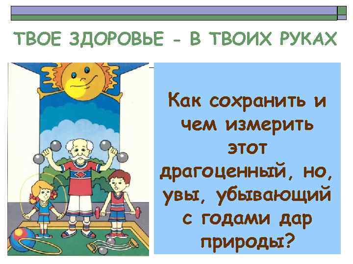 ТВОЕ ЗДОРОВЬЕ - В ТВОИХ РУКАХ Как сохранить и чем измерить этот драгоценный, но,