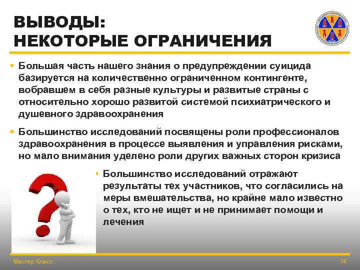 ВЫВОДЫ: НЕКОТОРЫЕ ОГРАНИЧЕНИЯ § Большая часть нашего знания о предупреждении суицида базируется на количественно