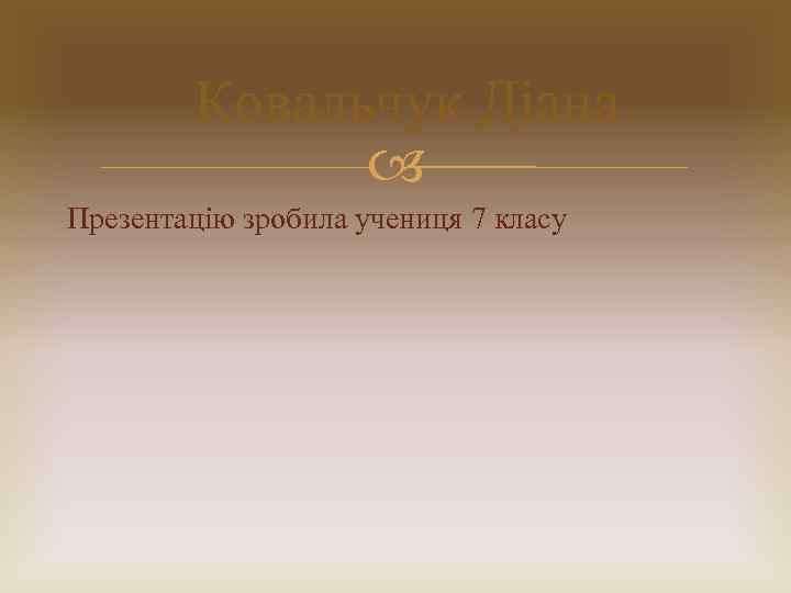 Ковальчук Діана Презентацію зробила учениця 7 класу 