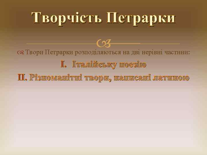 Творчість Петрарки Твори Петрарки розподіляються на дві нерівні частини: I. Італійську поезію II. Різноманітні