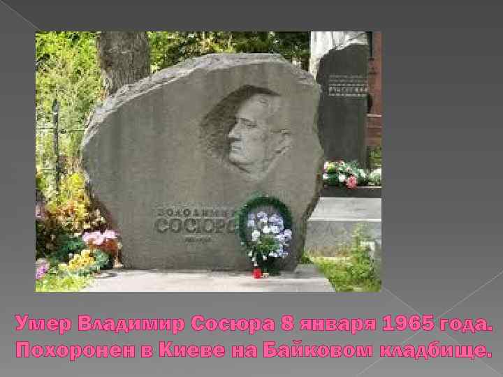 Умер Владимир Сосюра 8 января 1965 года. Похоронен в Киеве на Байковом кладбище. 