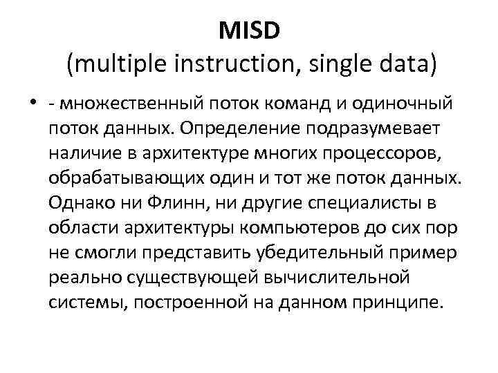 MISD (multiple instruction, single data) • - множественный поток команд и одиночный поток данных.