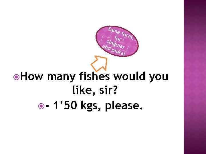 Sam e fo for rm sing and ular plu ral How many fishes would