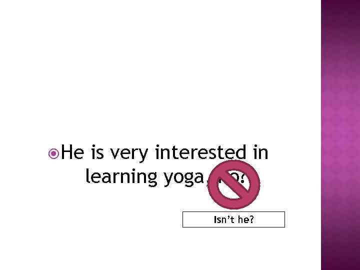  He is very interested in learning yoga, no? Isn’t he? 