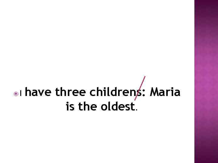  I have three childrens: Maria is the oldest. 