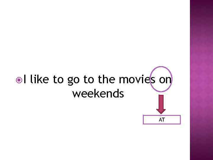  I like to go to the movies on weekends AT 