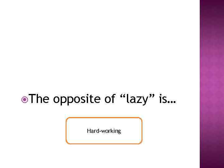  The opposite of “lazy” is… Hard-working 