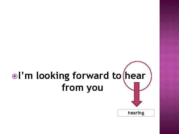  I’m looking forward to hear from you hearing 