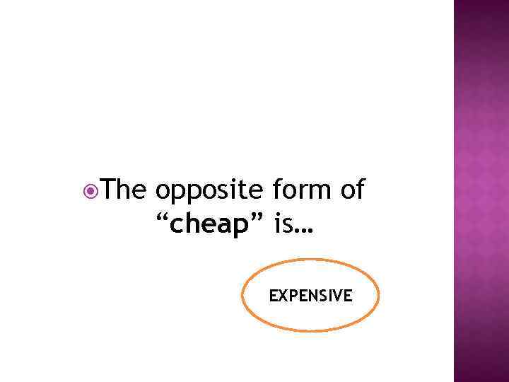  The opposite form of “cheap” is… EXPENSIVE 