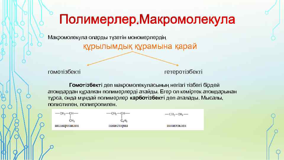 Полимерлер. Макромолекула оларды түзетін мономерлердің құрылымдық құрамына қарай гомотізбекті гетеротізбекті Гомотізбекті деп макромолекуласының негізгі