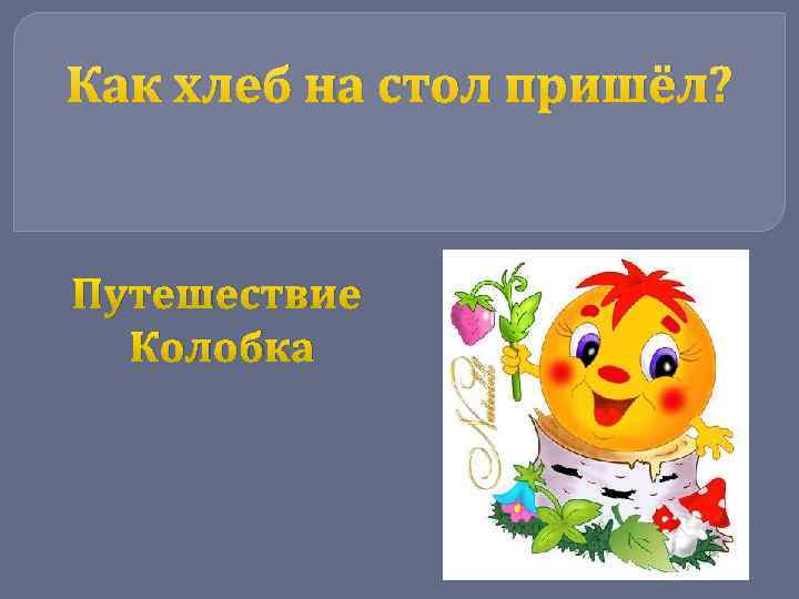 Как хлеб на стол пришёл? Путешествие Колобка 