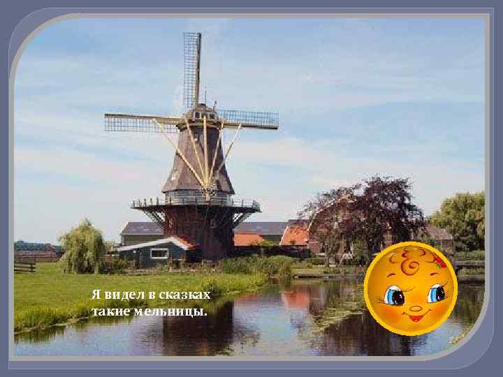 Я видел в сказках такие мельницы. 