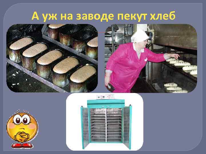А уж на заводе пекут хлеб 