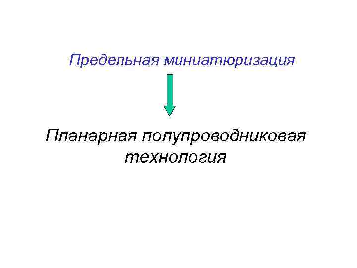 Предельная миниатюризация Планарная полупроводниковая технология 
