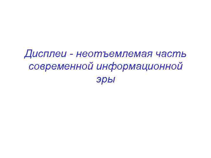 Дисплеи - неотъемлемая часть современной информационной эры 