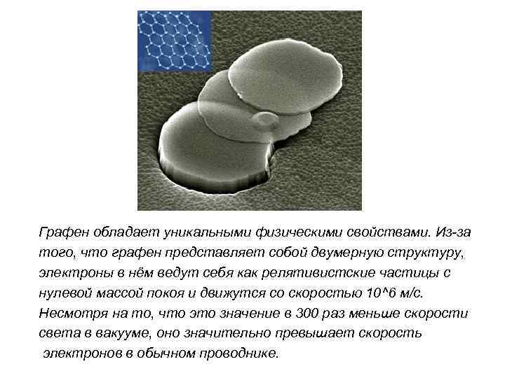 Графен обладает уникальными физическими свойствами. Из-за того, что графен представляет собой двумерную структуру, электроны