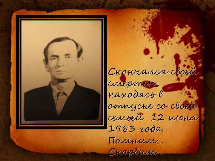 Скончался своей смертью, находясь в отпуске со своей семьей 12 июня 1983 года. Помним…