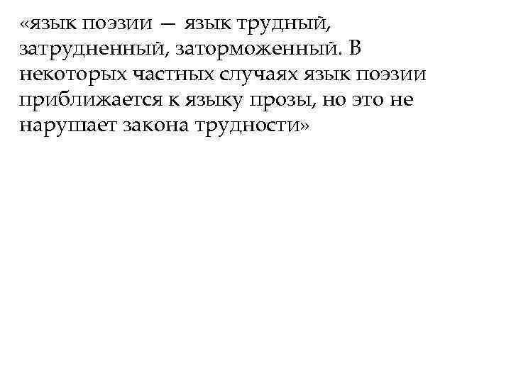  «язык поэзии — язык трудный, затрудненный, заторможенный. В некоторых частных случаях язык поэзии