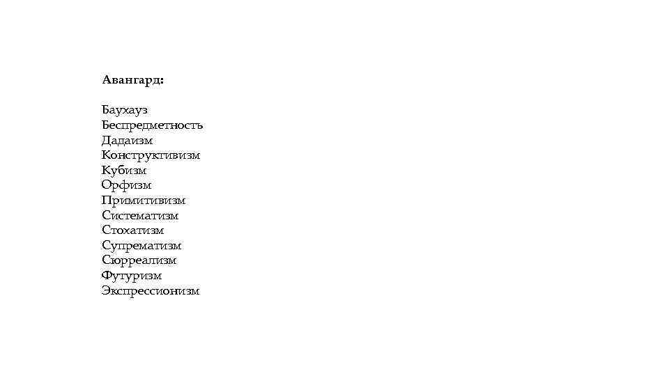 Авангард: Баухауз Беспредметность Дадаизм Конструктивизм Кубизм Орфизм Примитивизм Систематизм Стохатизм Супрематизм Сюрреализм Футуризм Экспрессионизм