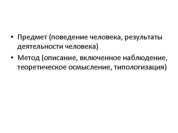  • Предмет (поведение человека, результаты деятельности человека) • Метод (описание, включенное наблюдение, теоретическое