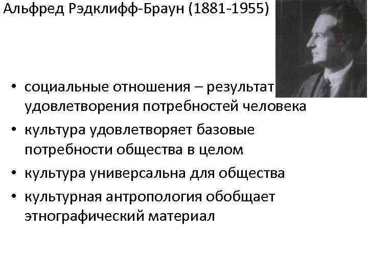 Альфред Рэдклифф-Браун (1881 -1955) • социальные отношения – результат удовлетворения потребностей человека • культура