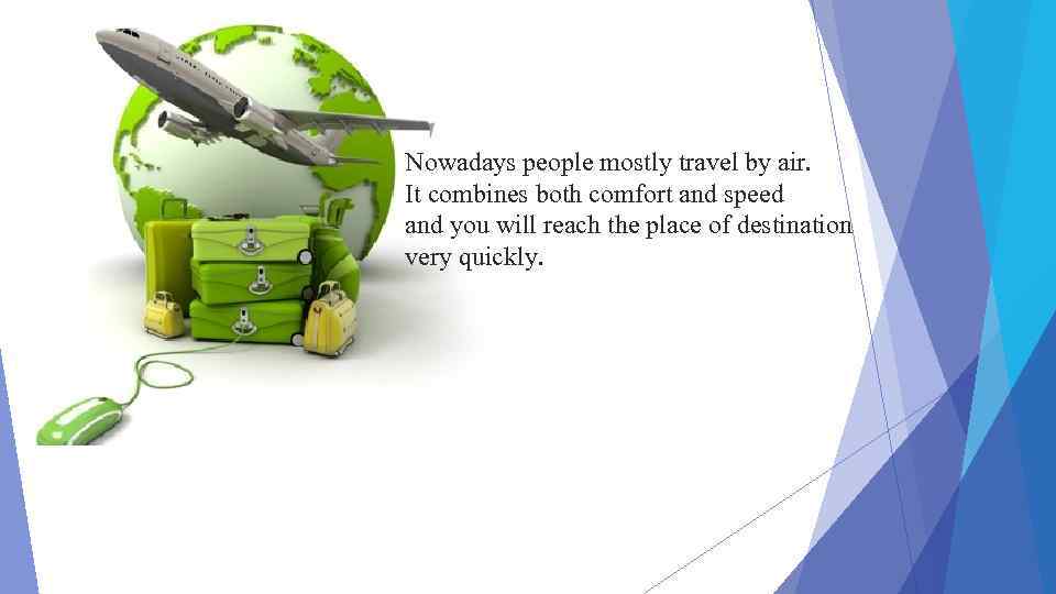 Nowadays people mostly travel by air. It combines both comfort and speed and you